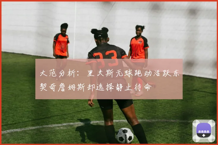 大范分析：里夫斯无球跑动活跃东契奇詹姆斯却选择静止待命