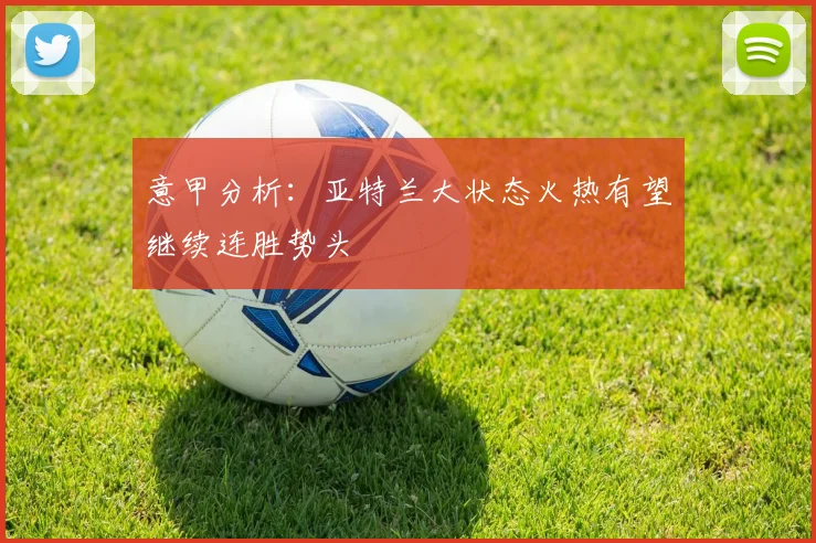 意甲分析：亚特兰大状态火热有望继续连胜势头