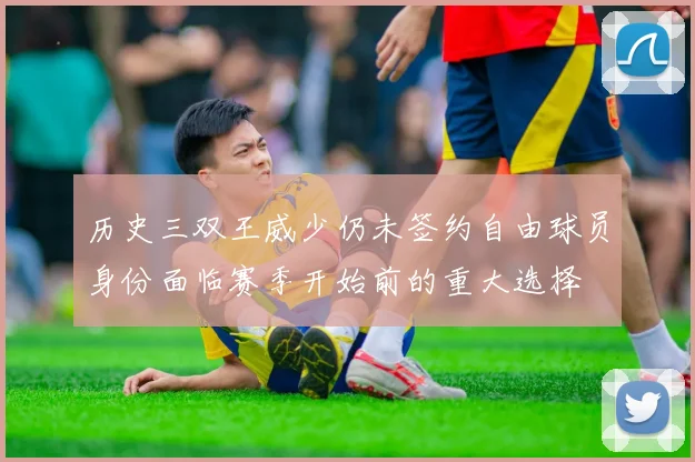 历史三双王威少仍未签约自由球员身份面临赛季开始前的重大选择