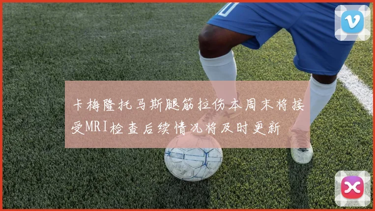 卡梅隆托马斯腿筋拉伤本周末将接受MRI检查后续情况将及时更新