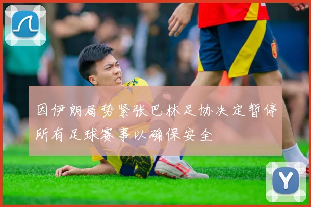 因伊朗局势紧张巴林足协决定暂停所有足球赛事以确保安全
