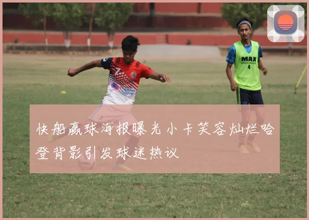 快船赢球海报曝光小卡笑容灿烂哈登背影引发球迷热议