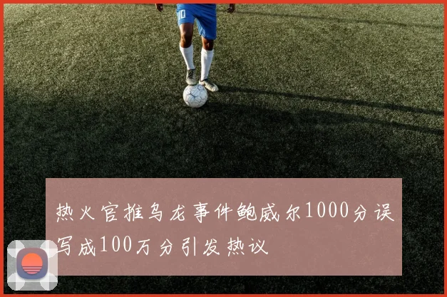 热火官推乌龙事件鲍威尔1000分误写成100万分引发热议