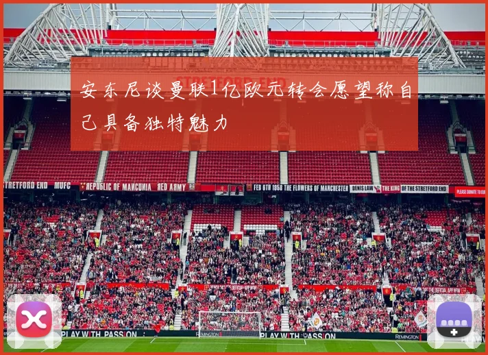 安东尼谈曼联1亿欧元转会愿望称自己具备独特魅力