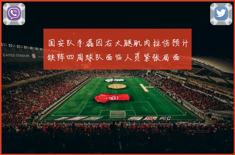 国安队李磊因右大腿肌肉拉伤预计缺阵四周球队面临人员紧张局面