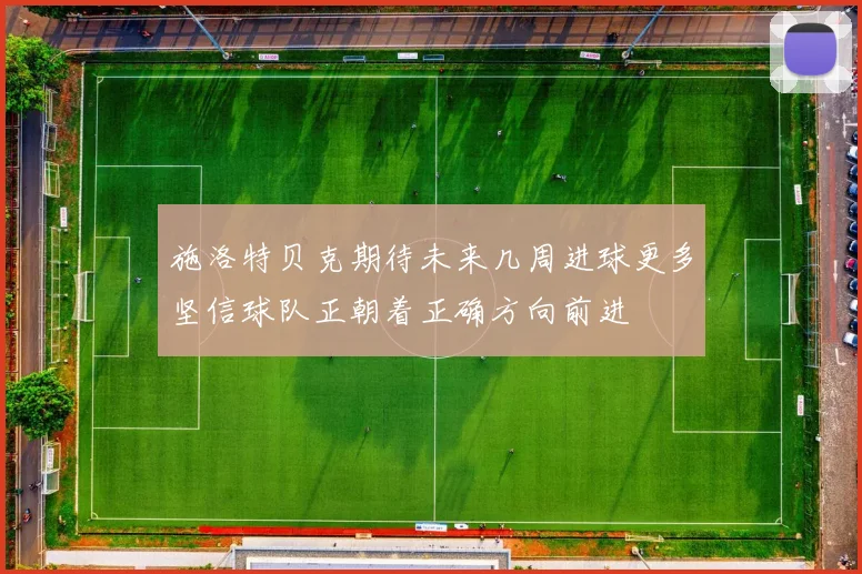 施洛特贝克期待未来几周进球更多坚信球队正朝着正确方向前进