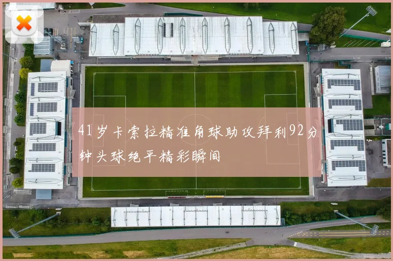 41岁卡索拉精准角球助攻拜利92分钟头球绝平精彩瞬间