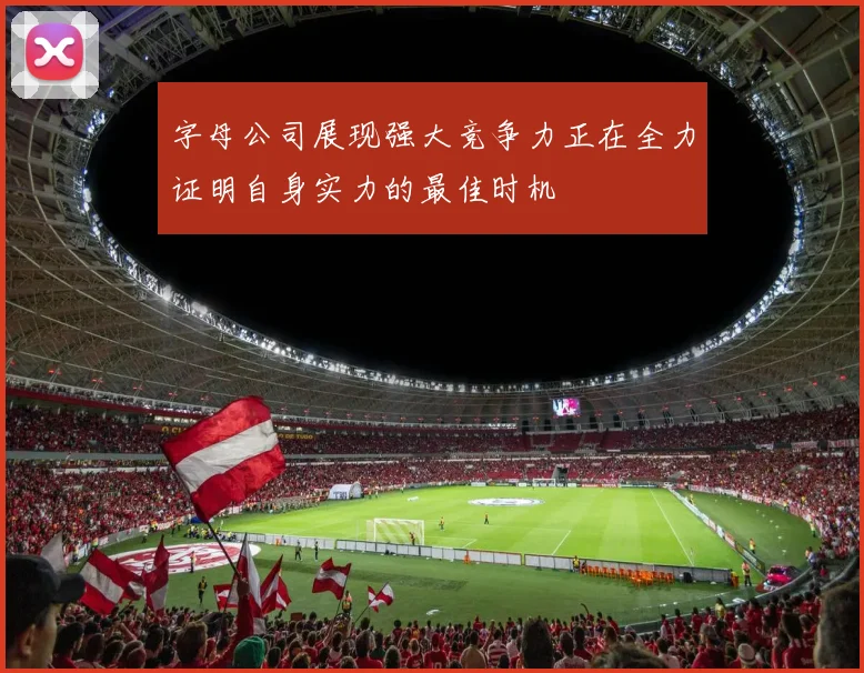 字母公司展现强大竞争力正在全力证明自身实力的最佳时机