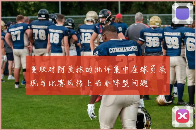 曼联对阿莫林的批评集中在球员表现与比赛风格上而非阵型问题