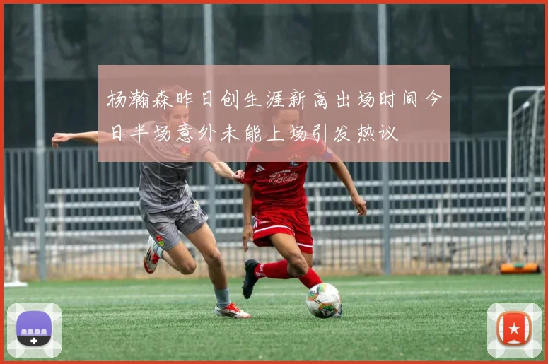 杨瀚森昨日创生涯新高出场时间今日半场意外未能上场引发热议