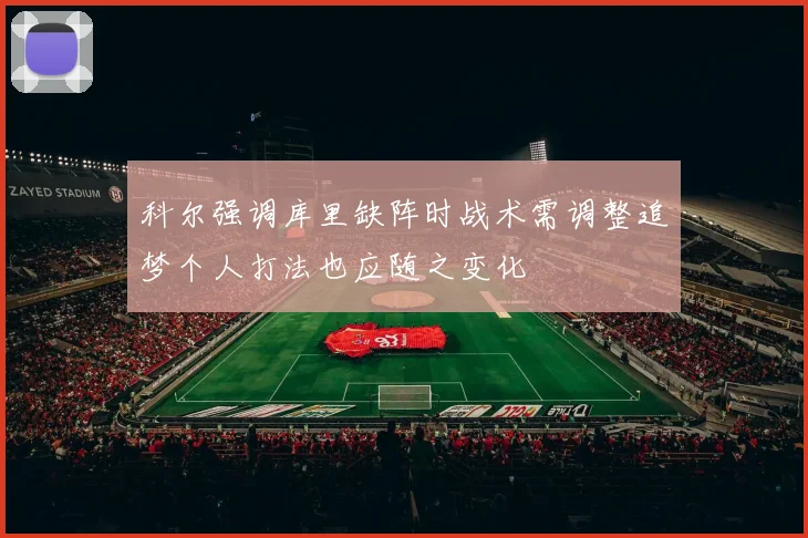 科尔强调库里缺阵时战术需调整追梦个人打法也应随之变化