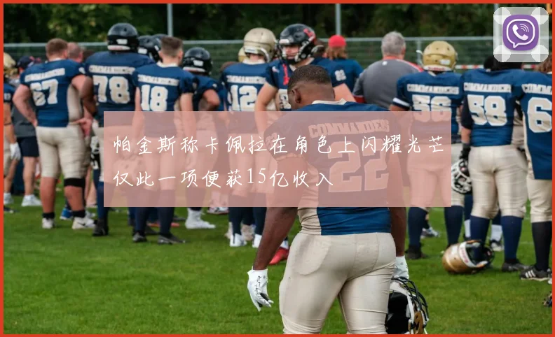 帕金斯称卡佩拉在角色上闪耀光芒仅此一项便获15亿收入