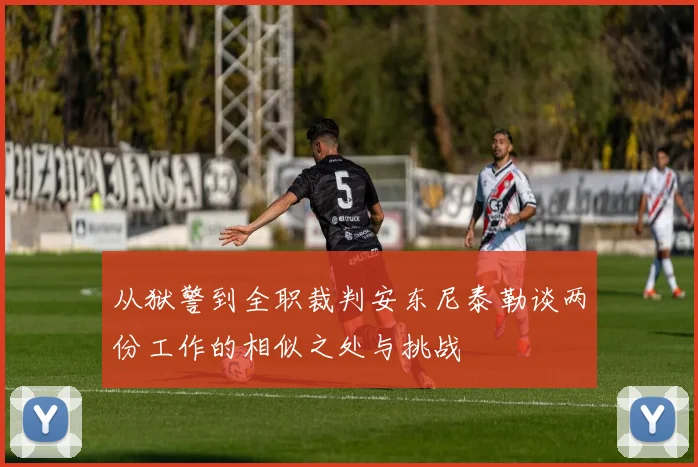 从狱警到全职裁判安东尼泰勒谈两份工作的相似之处与挑战