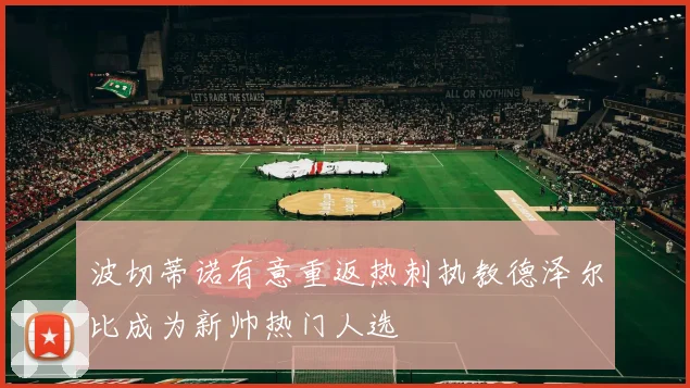 波切蒂诺有意重返热刺执教德泽尔比成为新帅热门人选