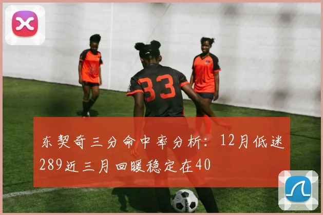 东契奇三分命中率分析：12月低迷289近三月回暖稳定在40