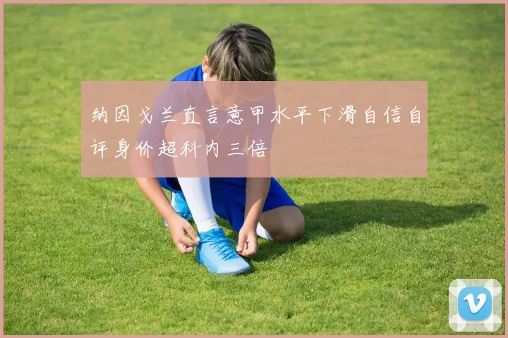 纳因戈兰直言意甲水平下滑自信自评身价超科内三倍