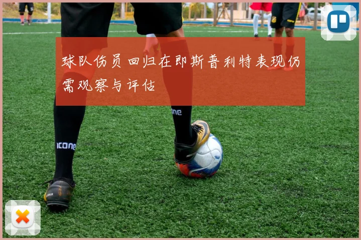 球队伤员回归在即斯普利特表现仍需观察与评估